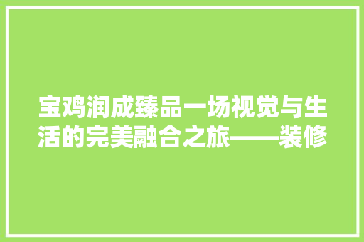 宝鸡润成臻品一场视觉与生活的完美融合之旅——装修图赏析