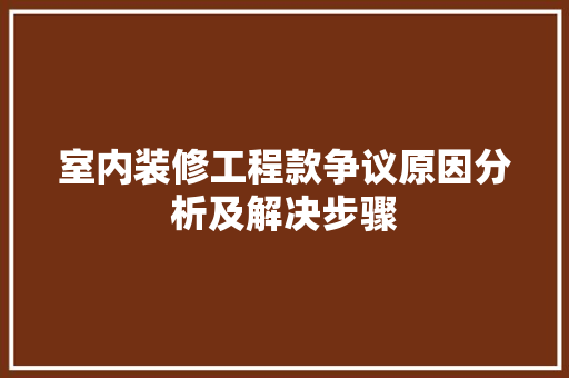 室内装修工程款争议原因分析及解决步骤