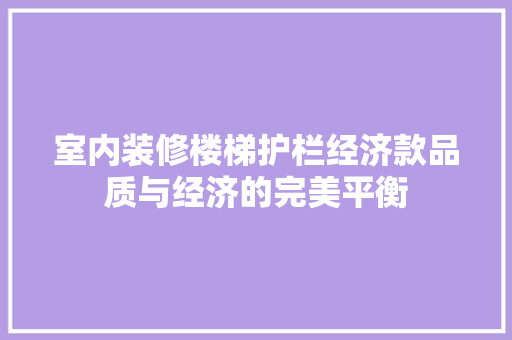 室内装修楼梯护栏经济款品质与经济的完美平衡