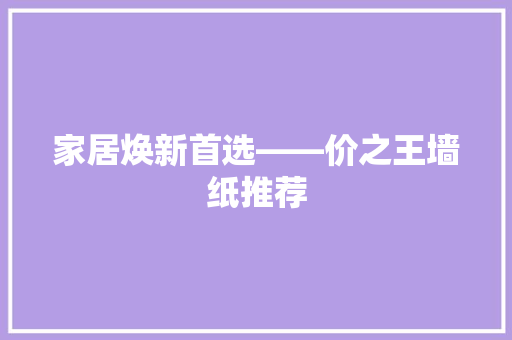 家居焕新首选——价之王墙纸推荐