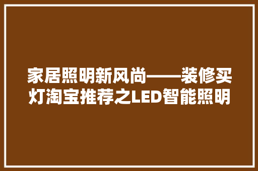 家居照明新风尚——装修买灯淘宝推荐之LED智能照明