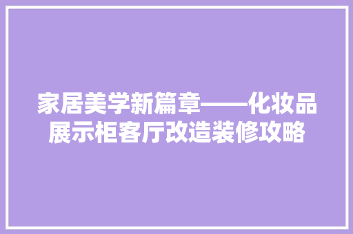 家居美学新篇章——化妆品展示柜客厅改造装修攻略