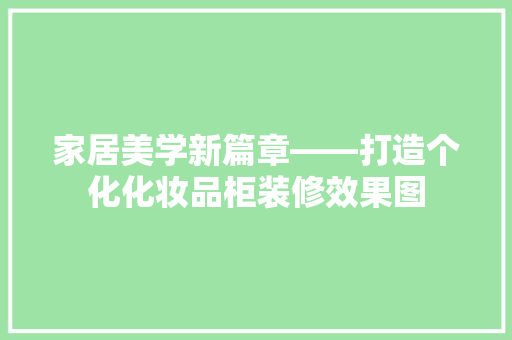 家居美学新篇章——打造个化化妆品柜装修效果图