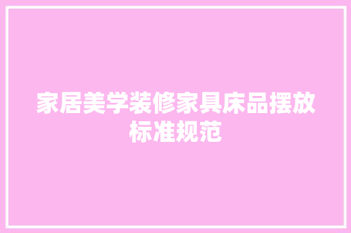 家居美学装修家具床品摆放标准规范