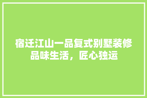 宿迁江山一品复式别墅装修品味生活，匠心独运