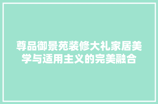 尊品御景苑装修大礼家居美学与适用主义的完美融合