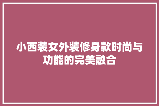 小西装女外装修身款时尚与功能的完美融合