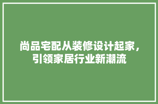 尚品宅配从装修设计起家，引领家居行业新潮流