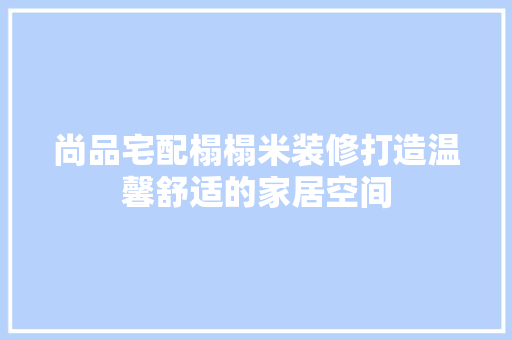 尚品宅配榻榻米装修打造温馨舒适的家居空间