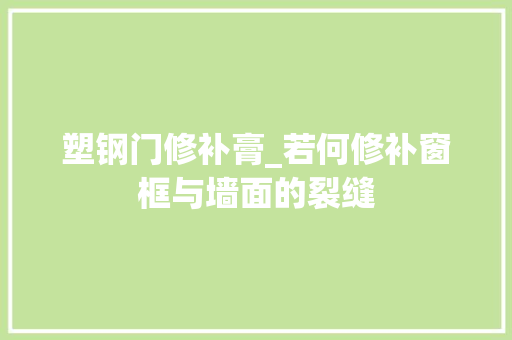 塑钢门修补膏_若何修补窗框与墙面的裂缝