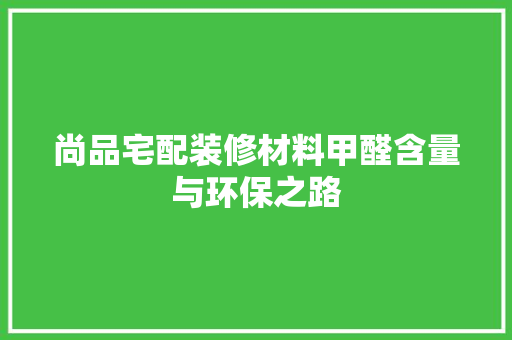尚品宅配装修材料甲醛含量与环保之路