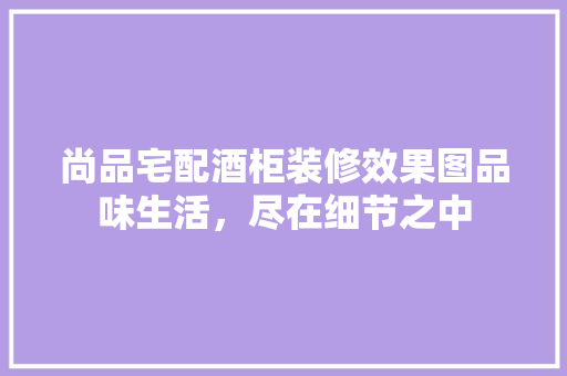 尚品宅配酒柜装修效果图品味生活，尽在细节之中