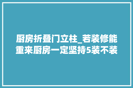 厨房折叠门立柱_若装修能重来厨房一定坚持5装不装省钱又实用