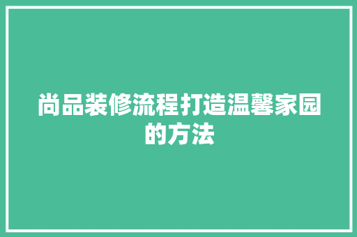 尚品装修流程打造温馨家园的方法