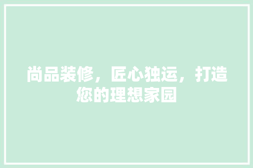 尚品装修，匠心独运，打造您的理想家园