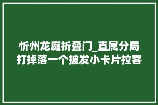 忻州龙庭折叠门_直属分局打掉落一个披发小卡片拉客招嫖团伙