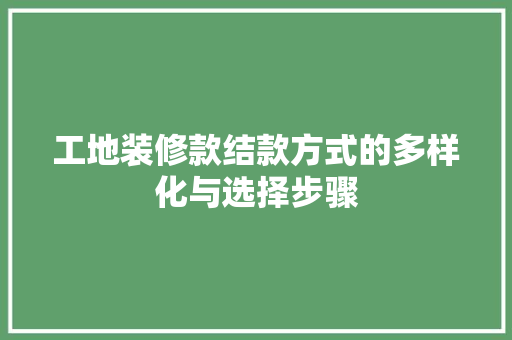 工地装修款结款方式的多样化与选择步骤