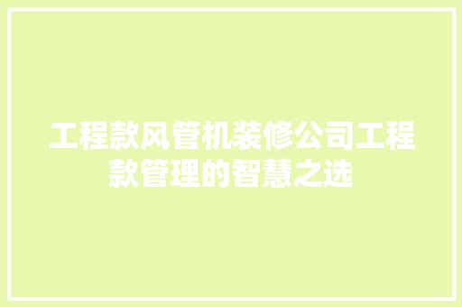 工程款风管机装修公司工程款管理的智慧之选