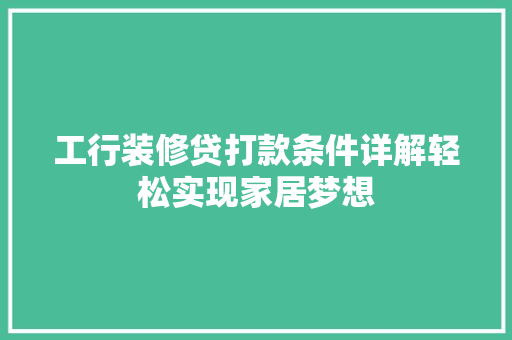 工行装修贷打款条件详解轻松实现家居梦想