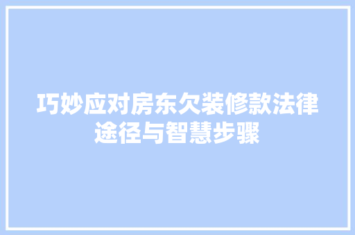 巧妙应对房东欠装修款法律途径与智慧步骤