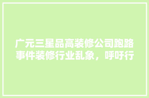 广元三星品高装修公司跑路事件装修行业乱象，呼吁行业规范