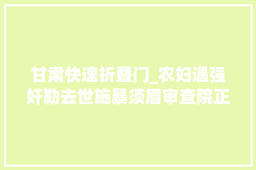甘肃快速折叠门_农妇遇强奸勒去世施暴须眉审查院正当防卫