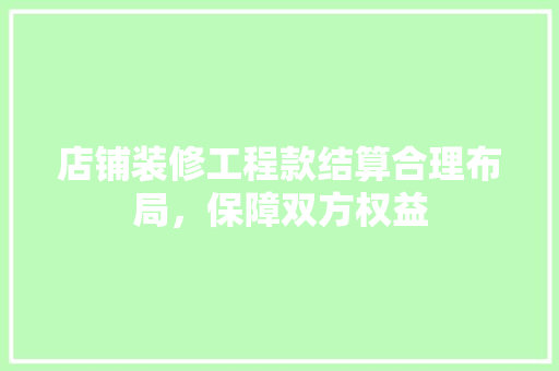店铺装修工程款结算合理布局，保障双方权益