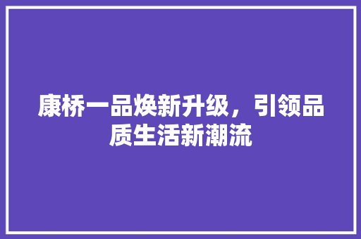 康桥一品焕新升级，引领品质生活新潮流