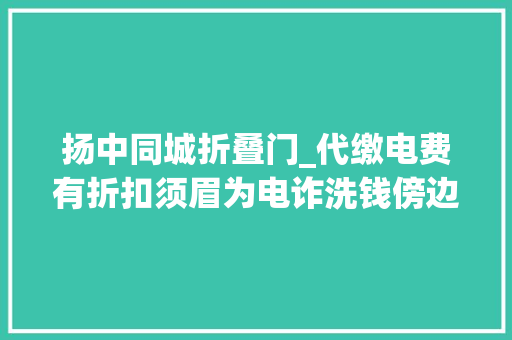 扬中同城折叠门_代缴电费有折扣须眉为电诈洗钱傍边间商被判刑