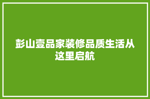 彭山壹品家装修品质生活从这里启航