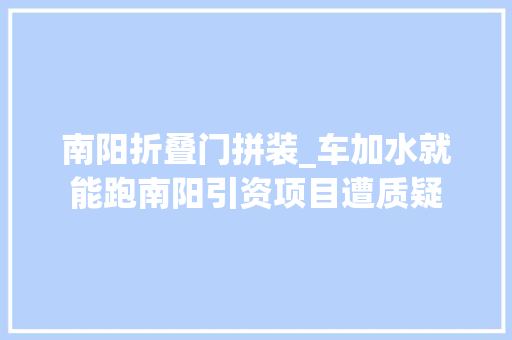 南阳折叠门拼装_车加水就能跑南阳引资项目遭质疑