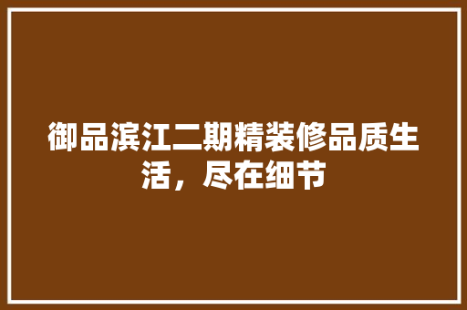 御品滨江二期精装修品质生活，尽在细节