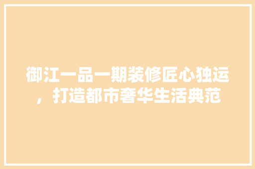 御江一品一期装修匠心独运，打造都市奢华生活典范