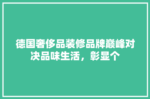 德国奢侈品装修品牌巅峰对决品味生活，彰显个