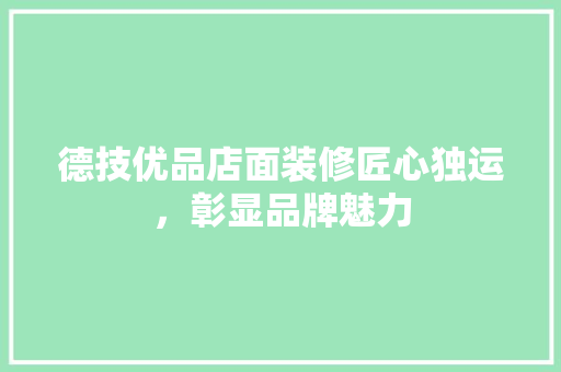 德技优品店面装修匠心独运，彰显品牌魅力