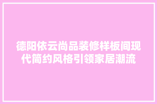 德阳依云尚品装修样板间现代简约风格引领家居潮流
