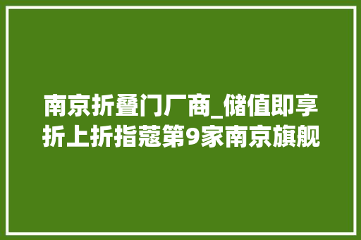 南京折叠门厂商_储值即享折上折指蔻第9家南京旗舰店空降建邺万达今日开业