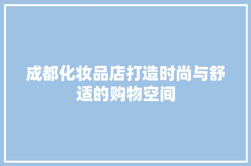 成都化妆品店打造时尚与舒适的购物空间