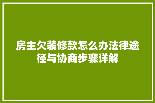 房主欠装修款怎么办法律途径与协商步骤详解