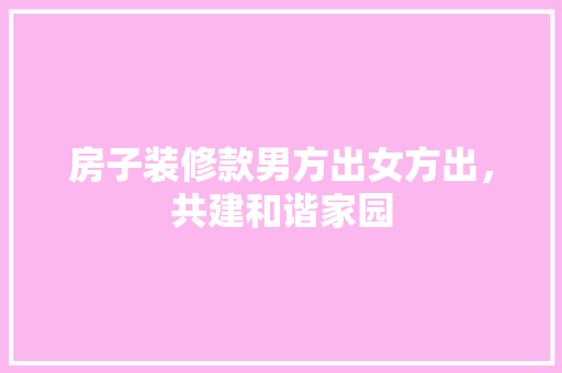 房子装修款男方出女方出，共建和谐家园