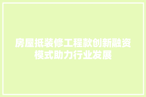 房屋抵装修工程款创新融资模式助力行业发展