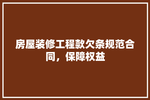 房屋装修工程款欠条规范合同，保障权益