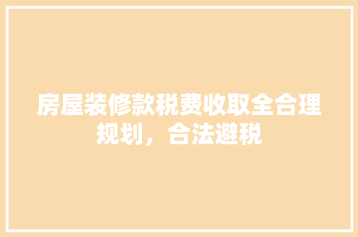 房屋装修款税费收取全合理规划，合法避税