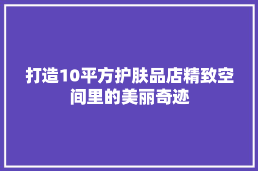 打造10平方护肤品店精致空间里的美丽奇迹