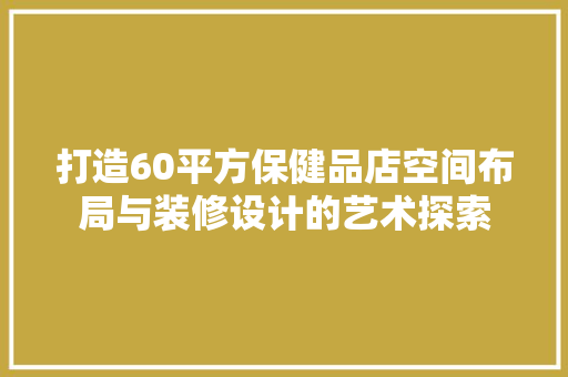 打造60平方保健品店空间布局与装修设计的艺术探索