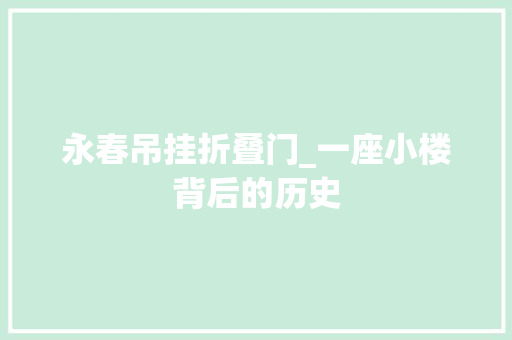 永春吊挂折叠门_一座小楼背后的历史