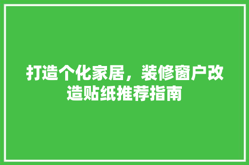 打造个化家居，装修窗户改造贴纸推荐指南