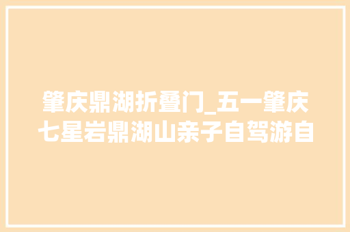 肇庆鼎湖折叠门_五一肇庆七星岩鼎湖山亲子自驾游自由行攻略