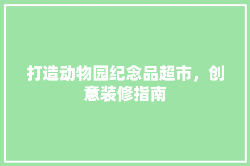 打造动物园纪念品超市，创意装修指南