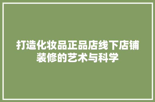 打造化妆品正品店线下店铺装修的艺术与科学